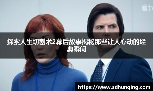 探索人生切割术2幕后故事揭秘那些让人心动的经典瞬间
