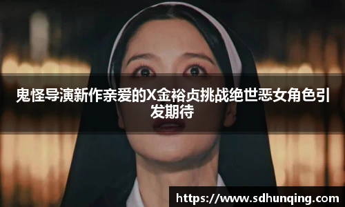非凡娱乐鬼怪导演新作亲爱的X金裕贞挑战绝世恶女角色引发期待