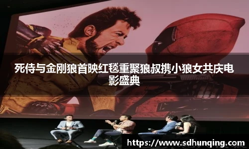 非凡娱乐死侍与金刚狼首映红毯重聚狼叔携小狼女共庆电影盛典